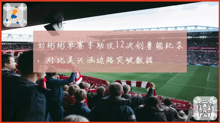 刘彬彬单赛季助攻12次创鲁能纪录,对比吴兴涵边路突破数据