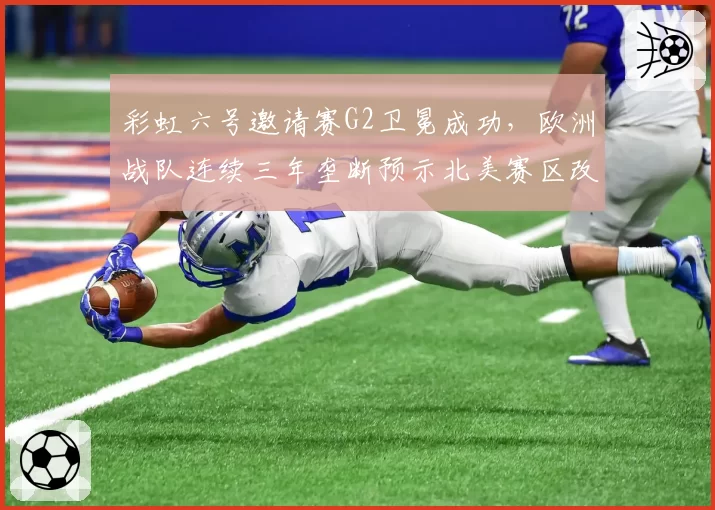 彩虹六号邀请赛G2卫冕成功,欧洲战队连续三年垄断预示北美赛区改革迫在眉睫