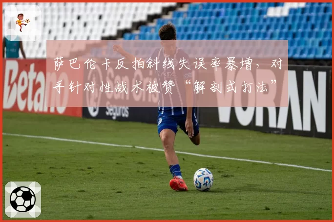 萨巴伦卡反拍斜线失误率暴增,对手针对性战术被赞“解剖式打法”
