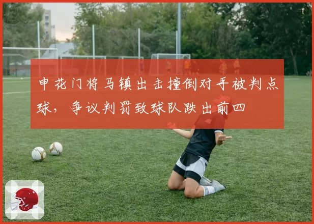 申花门将马镇出击撞倒对手被判点球,争议判罚致球队跌出前四
