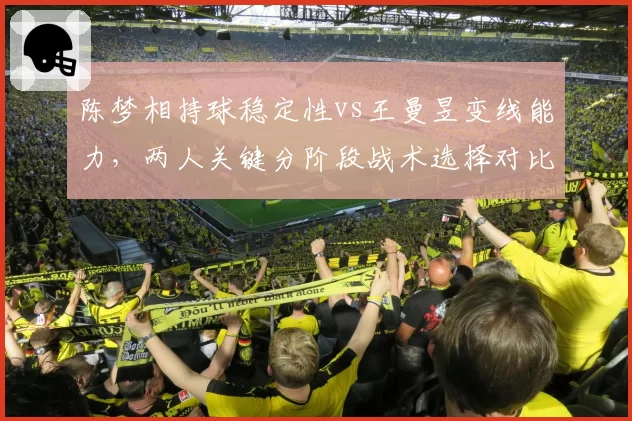 陈梦相持球稳定性vs王曼昱变线能力,两人关键分阶段战术选择对比