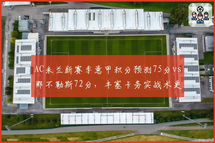 AC米兰新赛季意甲积分预测75分vs那不勒斯72分,丰塞卡务实战术更适应联赛