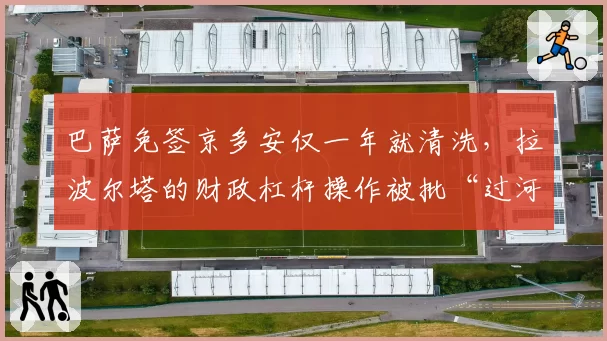 巴萨免签京多安仅一年就清洗,拉波尔塔的财政杠杆操作被批“过河拆桥”