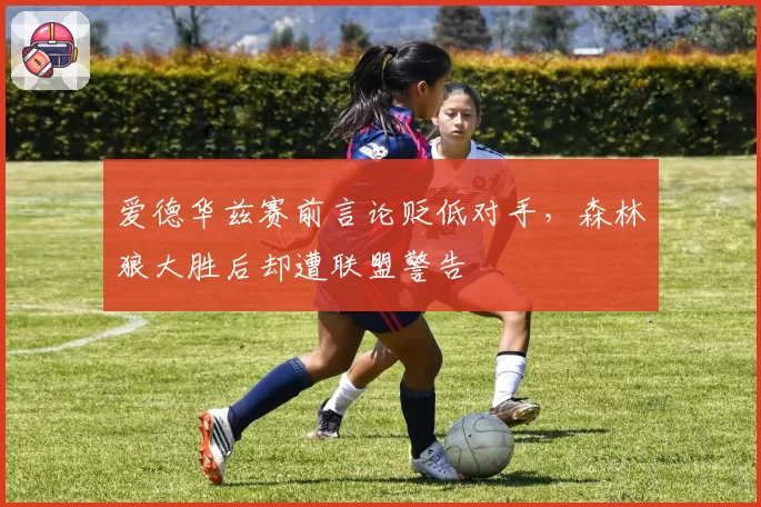 爱德华兹赛前言论贬低对手,森林狼大胜后却遭联盟警告