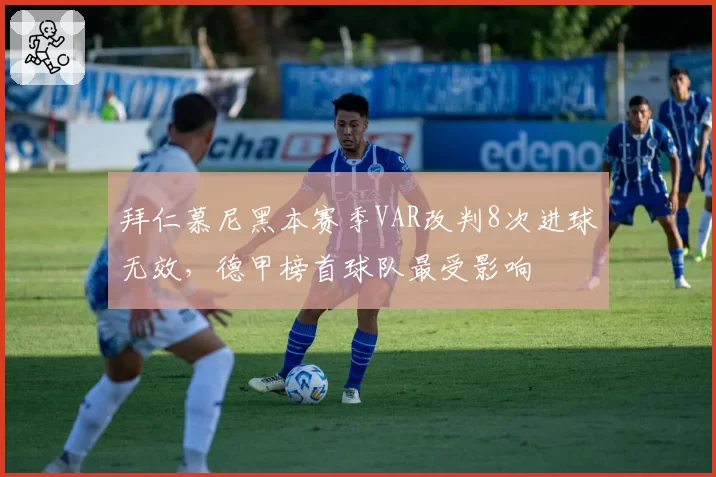 拜仁慕尼黑本赛季VAR改判8次进球无效,德甲榜首球队最受影响