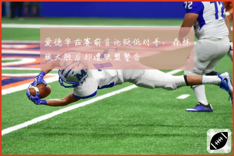 爱德华兹赛前言论贬低对手,森林狼大胜后却遭联盟警告
