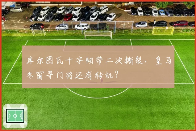 库尔图瓦十字韧带二次撕裂,皇马冬窗寻门将还有转机?