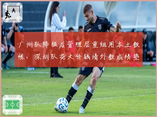 广州队降级后管理层重组用本土教练,深圳队花大价钱请外教成绩垫底