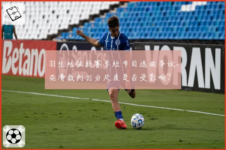 羽生结弦新赛季短节目选曲争议，花滑裁判打分尺度是否受影响？
