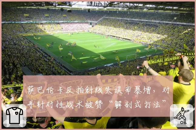 萨巴伦卡反拍斜线失误率暴增,对手针对性战术被赞“解剖式打法”