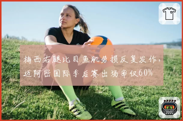 梅西右腿比目鱼肌劳损反复发作，迈阿密国际季后赛出场率仅60%